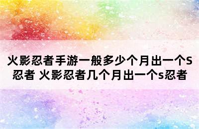 火影忍者手游一般多少个月出一个S忍者 火影忍者几个月出一个s忍者